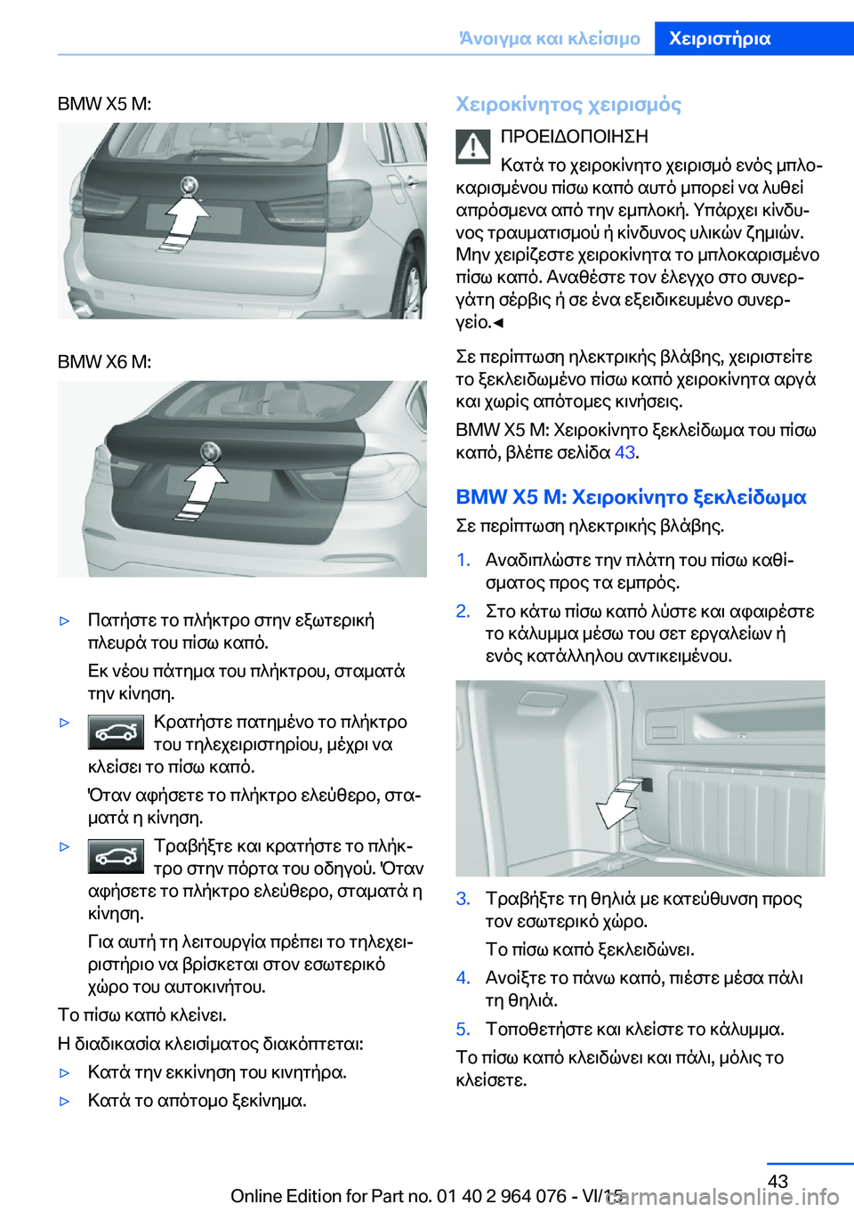 BMW X5 M 2016  ΟΔΗΓΌΣ ΧΡΉΣΗΣ (in Greek) BMW X5 M:BMW X6 M:▷Πατήστε το πλήκτρο στην εξωτερική
πλευρά του πίσω καπό.
Εκ νέου πάτημα του πλήκτρου, σταματά
την κ