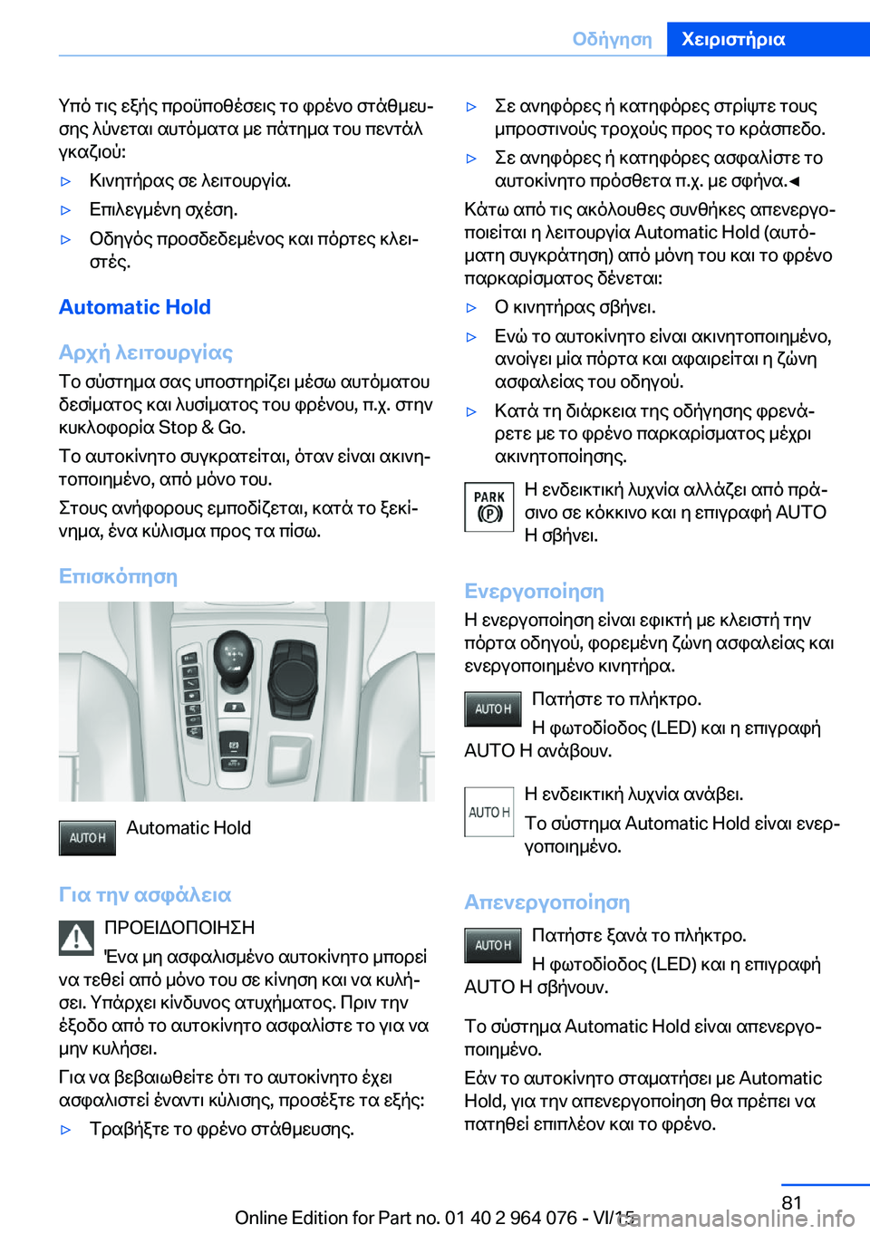 BMW X5 M 2016  ΟΔΗΓΌΣ ΧΡΉΣΗΣ (in Greek) Υπό τις εξής προϋποθέσεις το φρένο στάθμευ‐
σης λύνεται αυτόματα με πάτημα του πεντάλ
γκαζιού:▷Κινητήρας σε