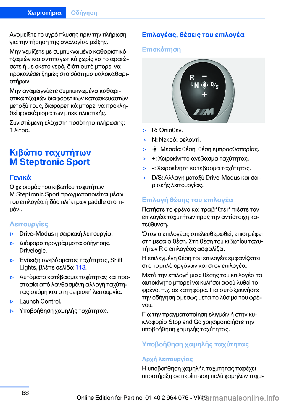 BMW X5 M 2016  ΟΔΗΓΌΣ ΧΡΉΣΗΣ (in Greek) Αναμείξτε το υγρό πλύσης πριν την πλήρωση
για την τήρηση της αναλογίας μείξης.
Μην γεμίζετε με συμπυκνωμένο κ