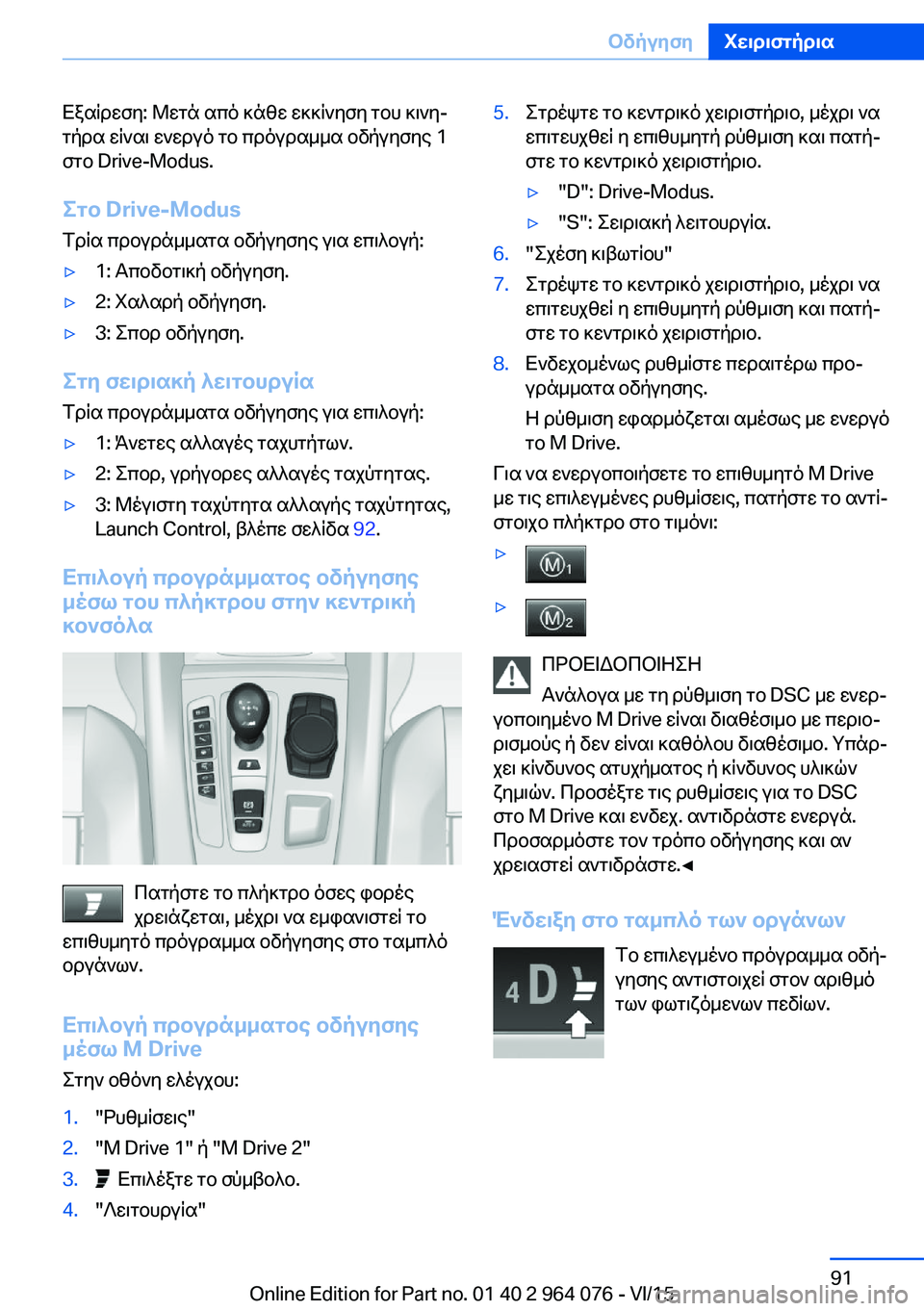 BMW X5 M 2016  ΟΔΗΓΌΣ ΧΡΉΣΗΣ (in Greek) Εξαίρεση: Μετά από κάθε εκκίνηση του κινη‐
τήρα είναι ενεργό το πρόγραμμα οδήγησης 1
στο Drive-Modus.
Στο Drive-Modus
Τρί