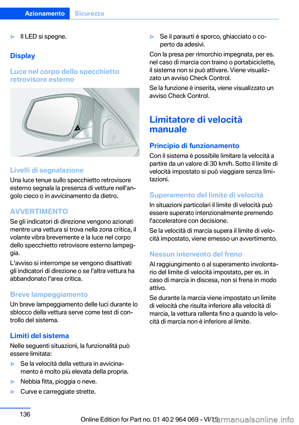 BMW X5 M 2016  Libretti Di Uso E manutenzione (in Italian) ▷Il LED si spegne.
Display
Luce nel corpo dello specchietto
retrovisore esterno
Livelli di segnalazione
Una luce tenue sullo specchietto retrovisore
esterno segnala la presenza di vetture nell'a