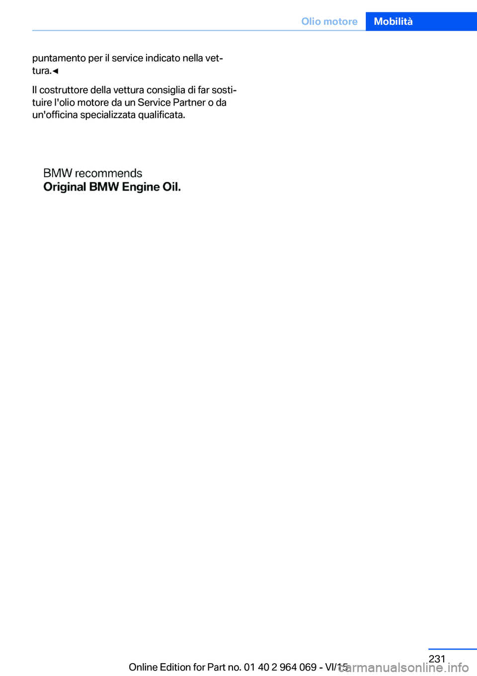 BMW X5 M 2016  Libretti Di Uso E manutenzione (in Italian) puntamento per il service indicato nella vet‐
tura.◀
Il costruttore della vettura consiglia di far sosti‐
tuire l'olio motore da un Service Partner o da
un'officina specializzata qualifi