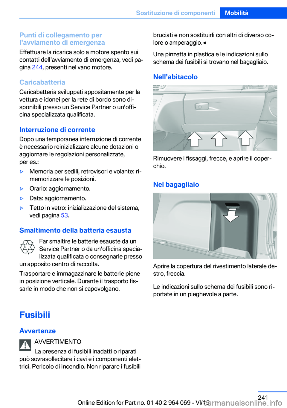 BMW X5 M 2016  Libretti Di Uso E manutenzione (in Italian) Punti di collegamento per
l'avviamento di emergenza
Effettuare la ricarica solo a motore spento sui
contatti dell'avviamento di emergenza, vedi pa‐
gina  244, presenti nel vano motore.
Caric