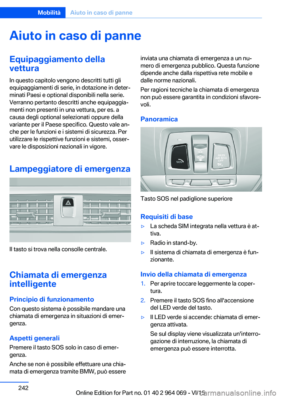 BMW X5 M 2016  Libretti Di Uso E manutenzione (in Italian) Aiuto in caso di panneEquipaggiamento della
vettura
In questo capitolo vengono descritti tutti gli
equipaggiamenti di serie, in dotazione in deter‐
minati Paesi e optional disponibili nella serie.
V