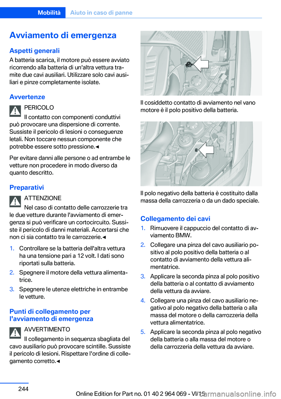 BMW X5 M 2016  Libretti Di Uso E manutenzione (in Italian) Avviamento di emergenza
Aspetti generali A batteria scarica, il motore può essere avviato
ricorrendo alla batteria di un'altra vettura tra‐
mite due cavi ausiliari. Utilizzare solo cavi ausi‐