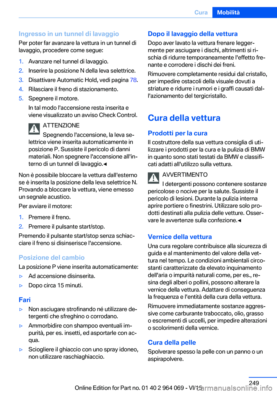 BMW X5 M 2016  Libretti Di Uso E manutenzione (in Italian) Ingresso in un tunnel di lavaggio
Per poter far avanzare la vettura in un tunnel di
lavaggio, procedere come segue:1.Avanzare nel tunnel di lavaggio.2.Inserire la posizione N della leva selettrice.3.D