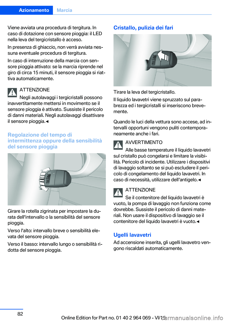 BMW X5 M 2016  Libretti Di Uso E manutenzione (in Italian) Viene avviata una procedura di tergitura. In
caso di dotazione con sensore pioggia: il LED
nella leva del tergicristallo è acceso.
In presenza di ghiaccio, non verrà avviata nes‐
suna eventuale pr