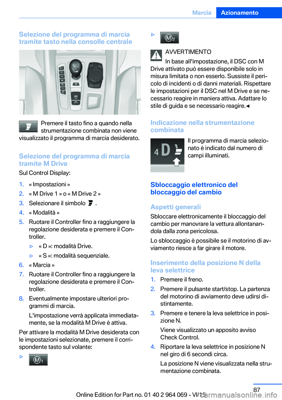 BMW X5 M 2016  Libretti Di Uso E manutenzione (in Italian) Selezione del programma di marcia
tramite tasto nella consolle centrale
Premere il tasto fino a quando nella
strumentazione combinata non viene
visualizzato il programma di marcia desiderato.
Selezion