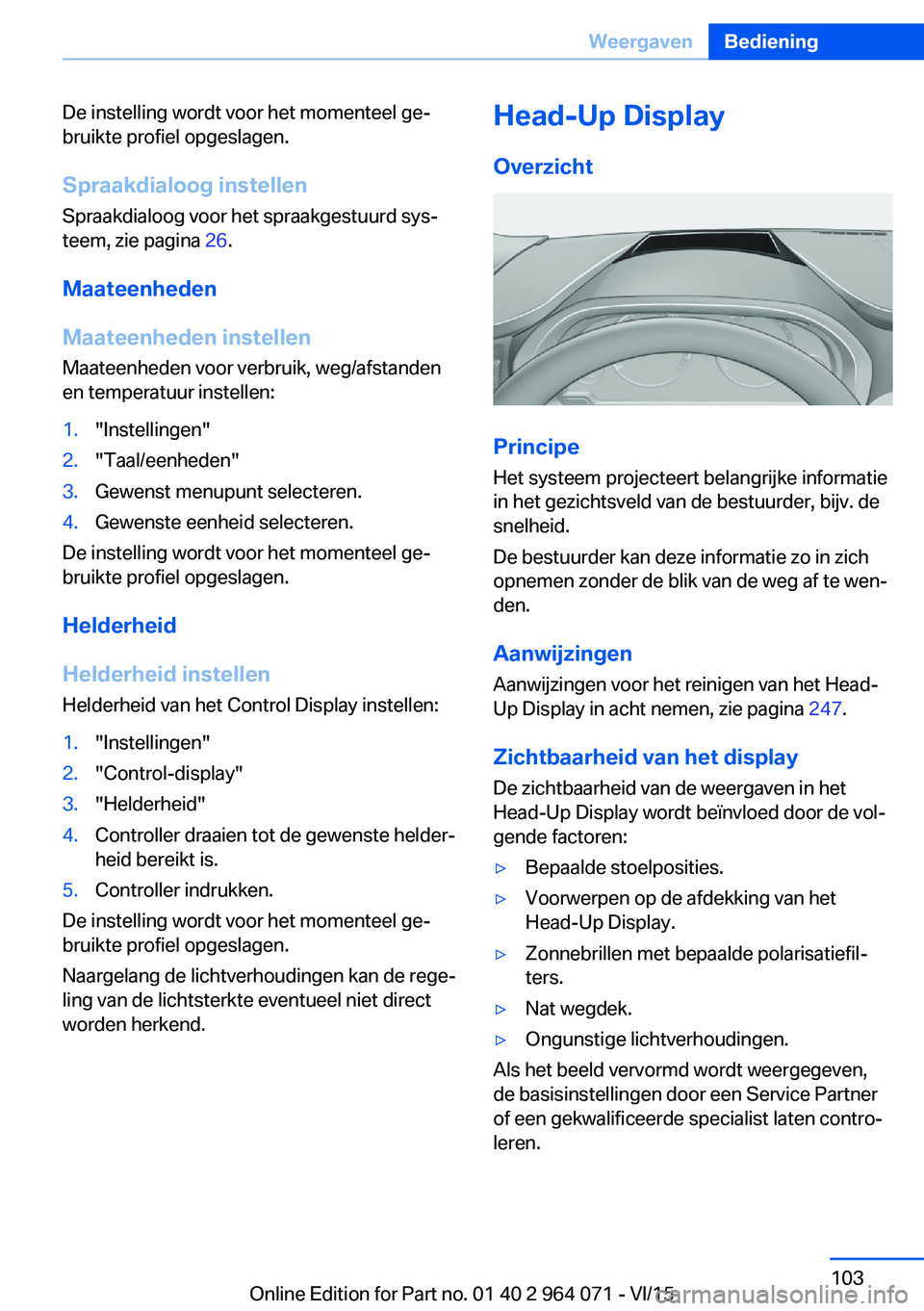 BMW X5 M 2016 Instructieboekjes (in Dutch) De instelling wordt voor het momenteel ge‐
bruikte profiel opgeslagen.
Spraakdialoog instellen
Spraakdialoog voor het spraakgestuurd sys‐
teem, zie pagina 26.
Maateenheden
Maateenheden instellen BMW X5 M 2016 Instructieboekjes (in Dutch) De instelling wordt voor het momenteel ge‐
bruikte profiel opgeslagen.
Spraakdialoog instellen
Spraakdialoog voor het spraakgestuurd sys‐
teem, zie pagina 26.
Maateenheden
Maateenheden instellen