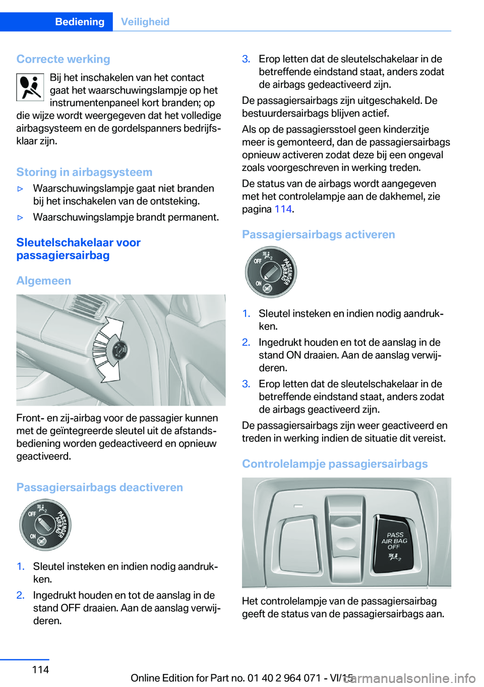 BMW X5 M 2016 Instructieboekjes (in Dutch) Correcte werkingBij het inschakelen van het contact
gaat het waarschuwingslampje op het
instrumentenpaneel kort branden; op
die wijze wordt weergegeven dat het volledige
airbagsysteem en de gordelspan BMW X5 M 2016 Instructieboekjes (in Dutch) Correcte werkingBij het inschakelen van het contact
gaat het waarschuwingslampje op het
instrumentenpaneel kort branden; op
die wijze wordt weergegeven dat het volledige
airbagsysteem en de gordelspan