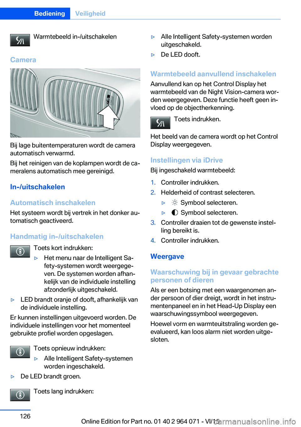 BMW X5 M 2016 Instructieboekjes (in Dutch) Warmtebeeld in-/uitschakelen
Camera
Bij lage buitentemperaturen wordt de camera
automatisch verwarmd.
Bij het reinigen van de koplampen wordt de ca‐
meralens automatisch mee gereinigd.
In-/uitschake BMW X5 M 2016 Instructieboekjes (in Dutch) Warmtebeeld in-/uitschakelen
Camera
Bij lage buitentemperaturen wordt de camera
automatisch verwarmd.
Bij het reinigen van de koplampen wordt de ca‐
meralens automatisch mee gereinigd.
In-/uitschake