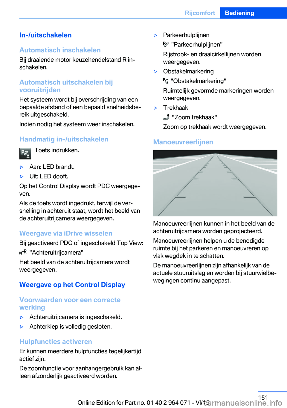 BMW X5 M 2016 Instructieboekjes (in Dutch) In-/uitschakelen
Automatisch inschakelen
Bij draaiende motor keuzehendelstand R in‐
schakelen.
Automatisch uitschakelen bij
vooruitrijden
Het systeem wordt bij overschrijding van een
bepaalde afstan BMW X5 M 2016 Instructieboekjes (in Dutch) In-/uitschakelen
Automatisch inschakelen
Bij draaiende motor keuzehendelstand R in‐
schakelen.
Automatisch uitschakelen bij
vooruitrijden
Het systeem wordt bij overschrijding van een
bepaalde afstan