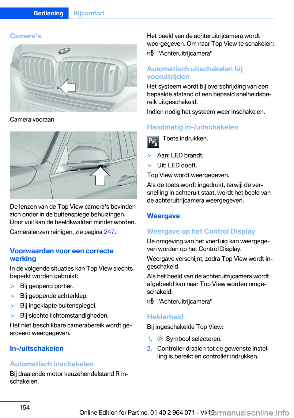 BMW X5 M 2016 Instructieboekjes (in Dutch) Camera's
Camera vooraan
De lenzen van de Top View camera's bevinden
zich onder in de buitenspiegelbehuizingen.
Door vuil kan de beeldkwaliteit minder worden.
Cameralenzen reinigen, zie pagina BMW X5 M 2016 Instructieboekjes (in Dutch) Camera's
Camera vooraan
De lenzen van de Top View camera's bevinden
zich onder in de buitenspiegelbehuizingen.
Door vuil kan de beeldkwaliteit minder worden.
Cameralenzen reinigen, zie pagina