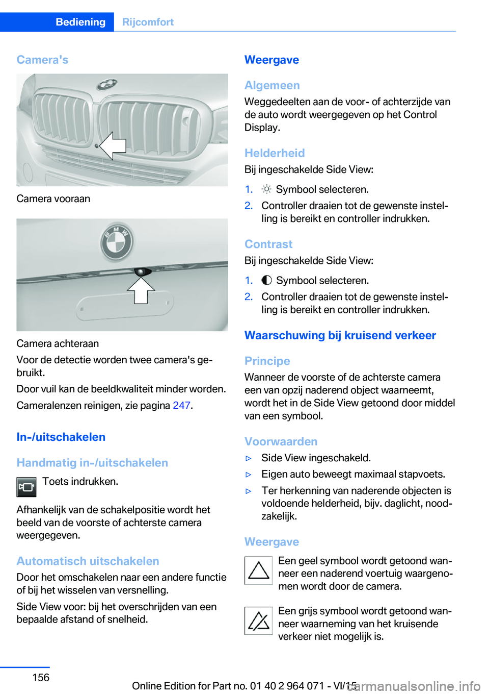 BMW X5 M 2016 Instructieboekjes (in Dutch) Camera's
Camera vooraan
Camera achteraan
Voor de detectie worden twee camera's ge‐
bruikt.
Door vuil kan de beeldkwaliteit minder worden.
Cameralenzen reinigen, zie pagina 247.
In-/uitschak BMW X5 M 2016 Instructieboekjes (in Dutch) Camera's
Camera vooraan
Camera achteraan
Voor de detectie worden twee camera's ge‐
bruikt.
Door vuil kan de beeldkwaliteit minder worden.
Cameralenzen reinigen, zie pagina 247.
In-/uitschak