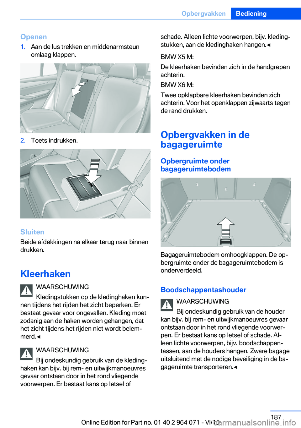 BMW X5 M 2016 Instructieboekjes (in Dutch) Openen1.Aan de lus trekken en middenarmsteun
omlaag klappen.2.Toets indrukken.
Sluiten
Beide afdekkingen na elkaar terug naar binnen
drukken.
Kleerhaken WAARSCHUWING
Kledingstukken op de kledinghaken BMW X5 M 2016 Instructieboekjes (in Dutch) Openen1.Aan de lus trekken en middenarmsteun
omlaag klappen.2.Toets indrukken.
Sluiten
Beide afdekkingen na elkaar terug naar binnen
drukken.
Kleerhaken WAARSCHUWING
Kledingstukken op de kledinghaken