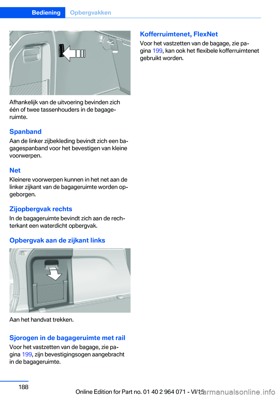 BMW X5 M 2016  Instructieboekjes (in Dutch) Afhankelijk van de uitvoering bevinden zich
één of twee tassenhouders in de bagage‐
ruimte.
Spanband
Aan de linker zijbekleding bevindt zich een ba‐
gagespanband voor het bevestigen van kleine
v
