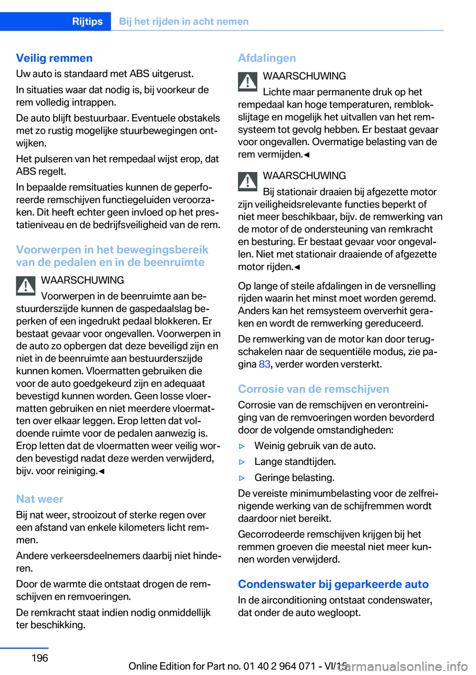 BMW X5 M 2016 Instructieboekjes (in Dutch) Veilig remmen
Uw auto is standaard met ABS uitgerust.
In situaties waar dat nodig is, bij voorkeur de
rem volledig intrappen.
De auto blijft bestuurbaar. Eventuele obstakels
met zo rustig mogelijke st BMW X5 M 2016 Instructieboekjes (in Dutch) Veilig remmen
Uw auto is standaard met ABS uitgerust.
In situaties waar dat nodig is, bij voorkeur de
rem volledig intrappen.
De auto blijft bestuurbaar. Eventuele obstakels
met zo rustig mogelijke st