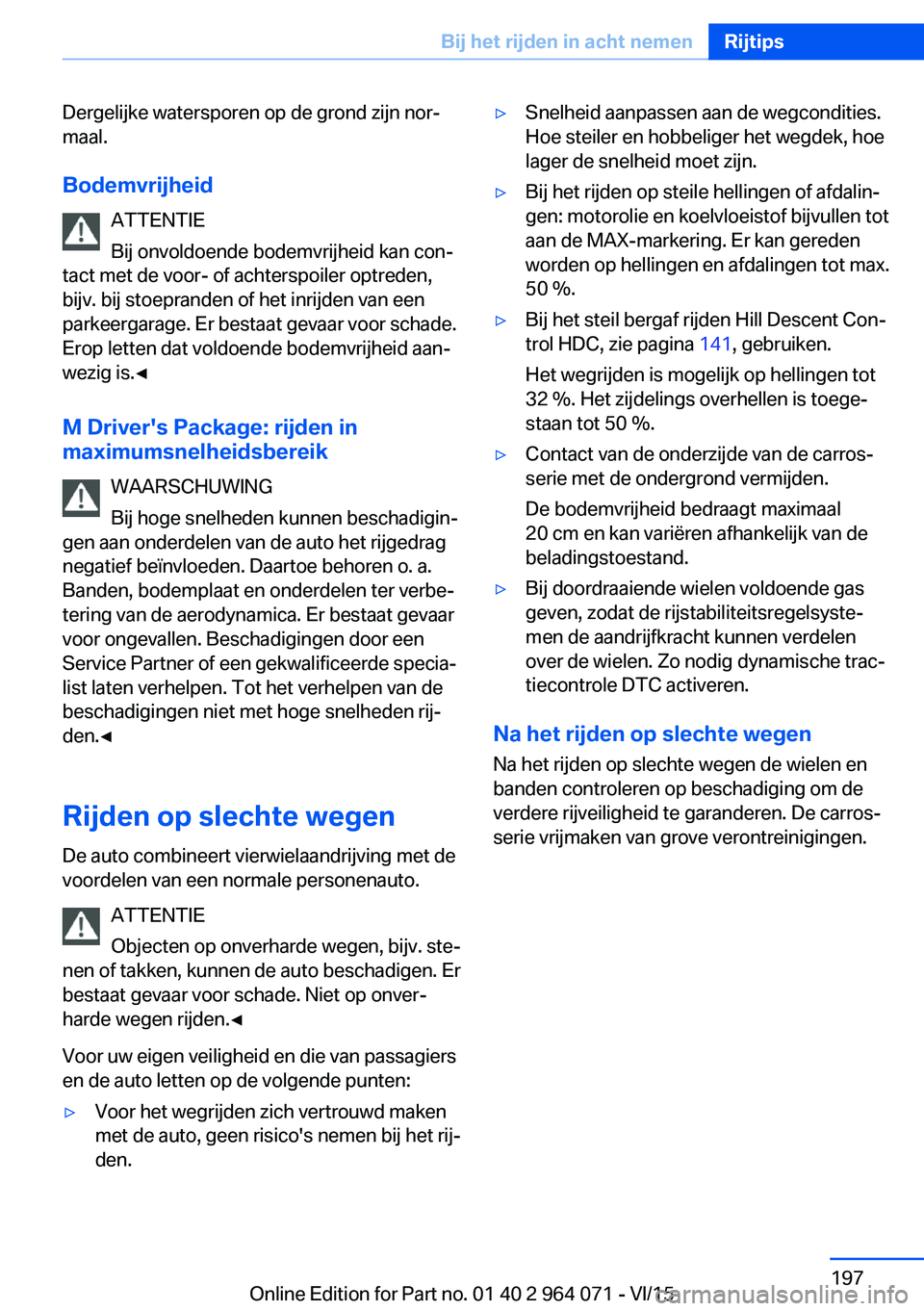 BMW X5 M 2016 Instructieboekjes (in Dutch) Dergelijke watersporen op de grond zijn nor‐
maal.
Bodemvrijheid ATTENTIE
Bij onvoldoende bodemvrijheid kan con‐
tact met de voor- of achterspoiler optreden,
bijv. bij stoepranden of het inrijden BMW X5 M 2016 Instructieboekjes (in Dutch) Dergelijke watersporen op de grond zijn nor‐
maal.
Bodemvrijheid ATTENTIE
Bij onvoldoende bodemvrijheid kan con‐
tact met de voor- of achterspoiler optreden,
bijv. bij stoepranden of het inrijden