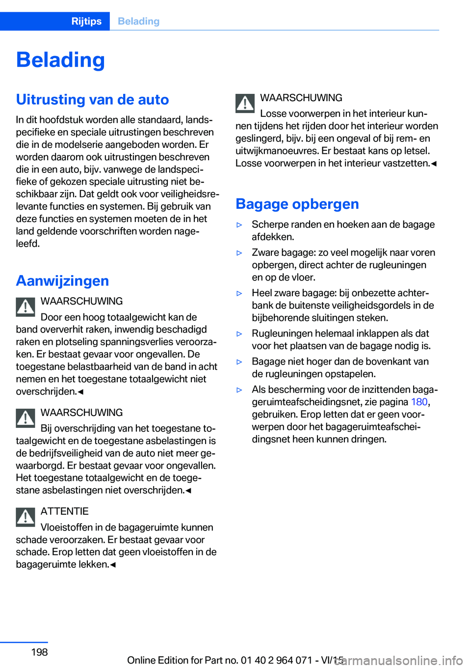 BMW X5 M 2016 Instructieboekjes (in Dutch) BeladingUitrusting van de auto
In dit hoofdstuk worden alle standaard, lands‐
pecifieke en speciale uitrustingen beschreven
die in de modelserie aangeboden worden. Er
worden daarom ook uitrustingen BMW X5 M 2016 Instructieboekjes (in Dutch) BeladingUitrusting van de auto
In dit hoofdstuk worden alle standaard, lands‐
pecifieke en speciale uitrustingen beschreven
die in de modelserie aangeboden worden. Er
worden daarom ook uitrustingen