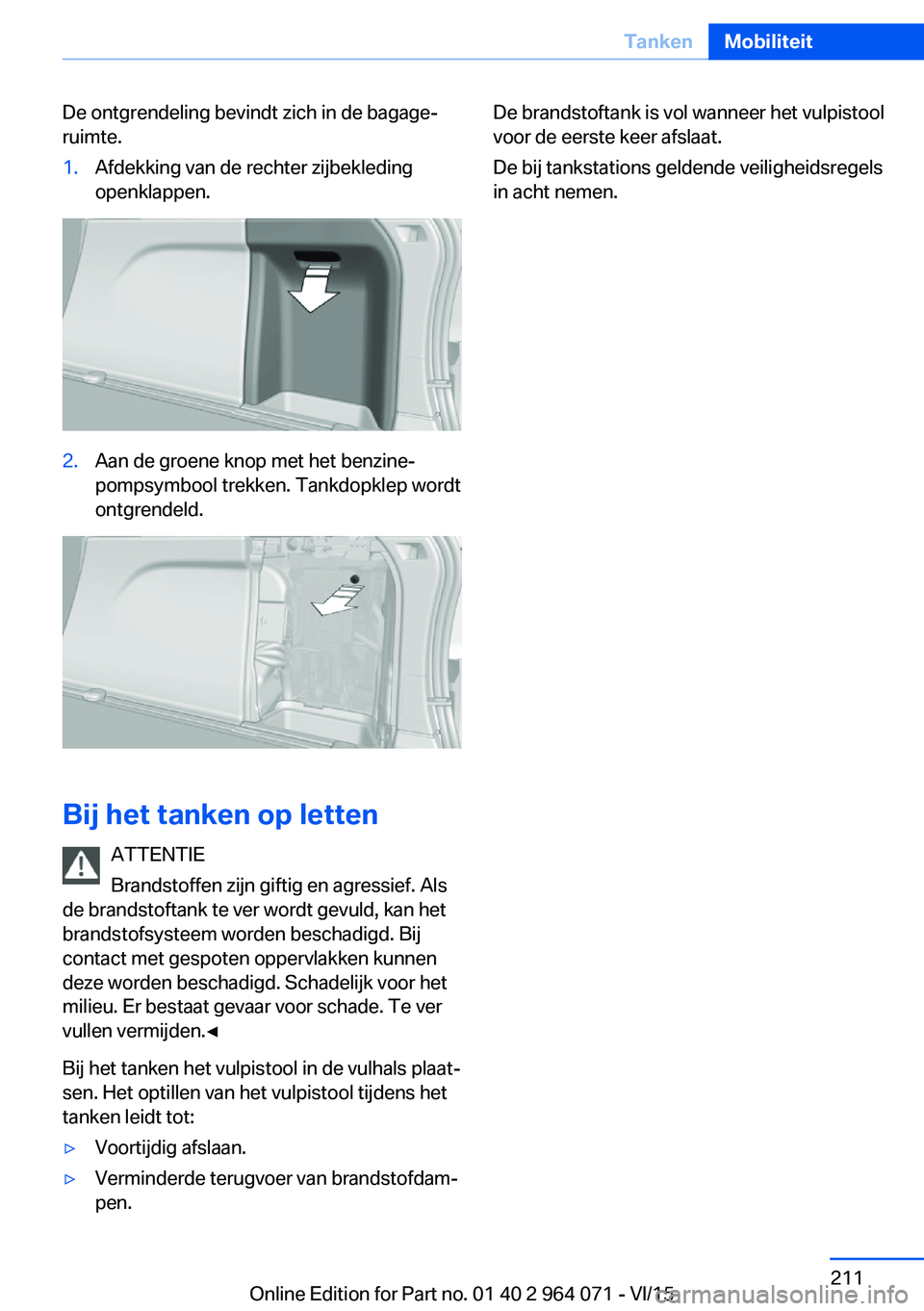BMW X5 M 2016  Instructieboekjes (in Dutch) De ontgrendeling bevindt zich in de bagage‐
ruimte.1.Afdekking van de rechter zijbekleding
openklappen.2.Aan de groene knop met het benzine‐
pompsymbool trekken. Tankdopklep wordt
ontgrendeld.
Bij