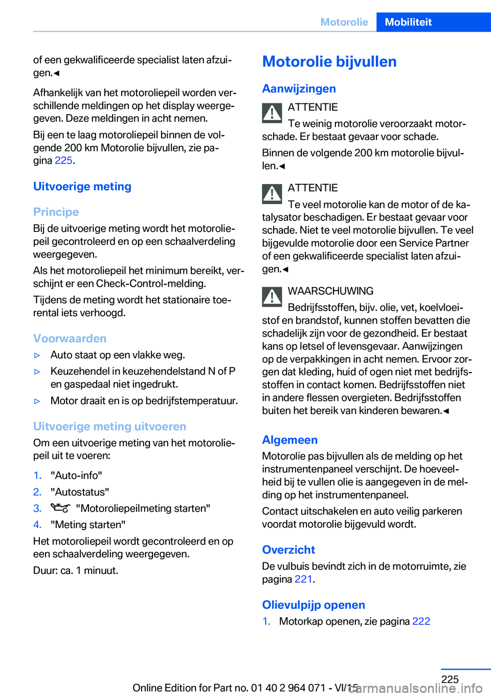 BMW X5 M 2016 Instructieboekjes (in Dutch) of een gekwalificeerde specialist laten afzui‐
gen.◀
Afhankelijk van het motoroliepeil worden ver‐
schillende meldingen op het display weerge‐
geven. Deze meldingen in acht nemen.
Bij een te l BMW X5 M 2016 Instructieboekjes (in Dutch) of een gekwalificeerde specialist laten afzui‐
gen.◀
Afhankelijk van het motoroliepeil worden ver‐
schillende meldingen op het display weerge‐
geven. Deze meldingen in acht nemen.
Bij een te l