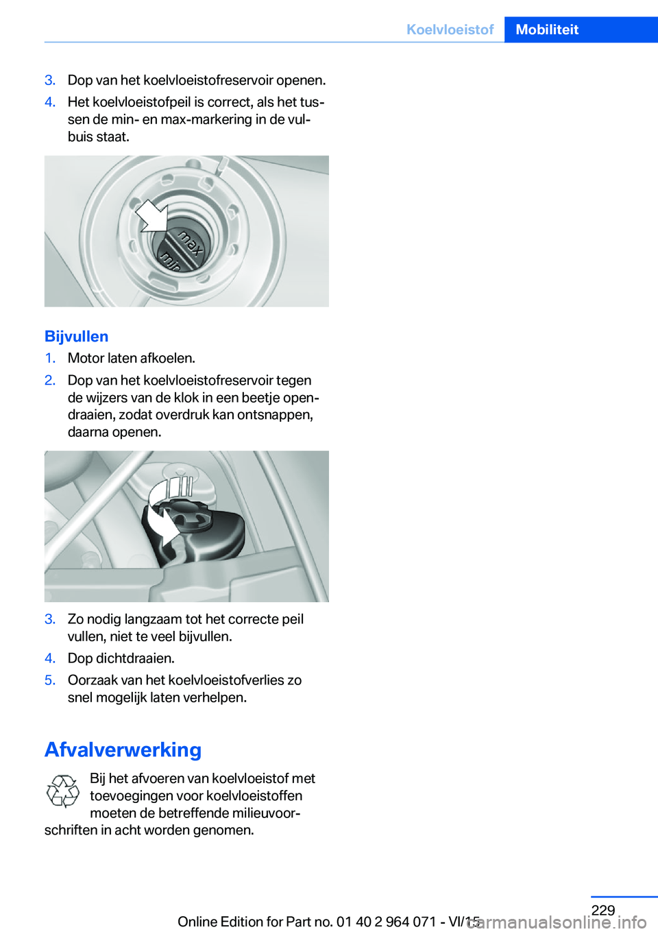 BMW X5 M 2016  Instructieboekjes (in Dutch) 3.Dop van het koelvloeistofreservoir openen.4.Het koelvloeistofpeil is correct, als het tus‐
sen de min- en max-markering in de vul‐
buis staat.
Bijvullen
1.Motor laten afkoelen.2.Dop van het koel