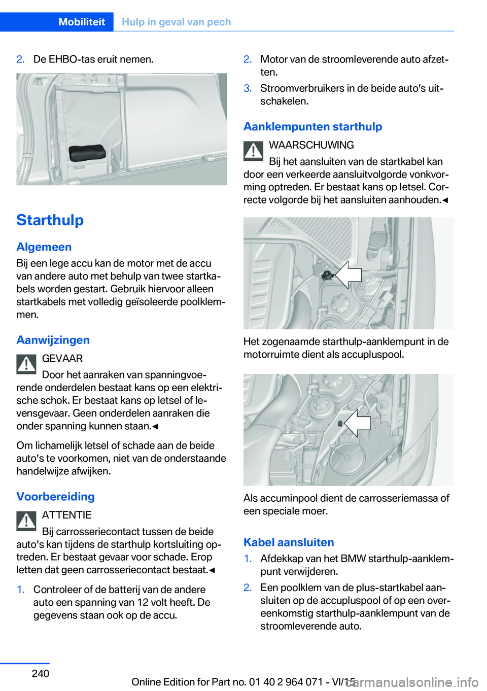 BMW X5 M 2016 Instructieboekjes (in Dutch) 2.De EHBO-tas eruit nemen.
StarthulpAlgemeen
Bij een lege accu kan de motor met de accu
van andere auto met behulp van twee startka‐
bels worden gestart. Gebruik hiervoor alleen
startkabels met voll BMW X5 M 2016 Instructieboekjes (in Dutch) 2.De EHBO-tas eruit nemen.
StarthulpAlgemeen
Bij een lege accu kan de motor met de accu
van andere auto met behulp van twee startka‐
bels worden gestart. Gebruik hiervoor alleen
startkabels met voll