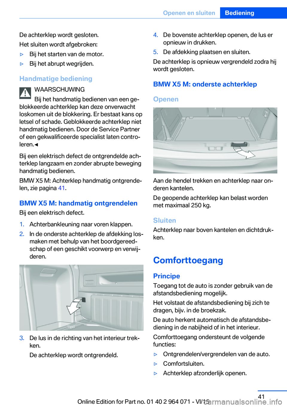 BMW X5 M 2016 Instructieboekjes (in Dutch) De achterklep wordt gesloten.
Het sluiten wordt afgebroken:▷Bij het starten van de motor.▷Bij het abrupt wegrijden.
Handmatige bediening
WAARSCHUWING
Bij het handmatig bedienen van een ge‐
blokk BMW X5 M 2016 Instructieboekjes (in Dutch) De achterklep wordt gesloten.
Het sluiten wordt afgebroken:▷Bij het starten van de motor.▷Bij het abrupt wegrijden.
Handmatige bediening
WAARSCHUWING
Bij het handmatig bedienen van een ge‐
blokk