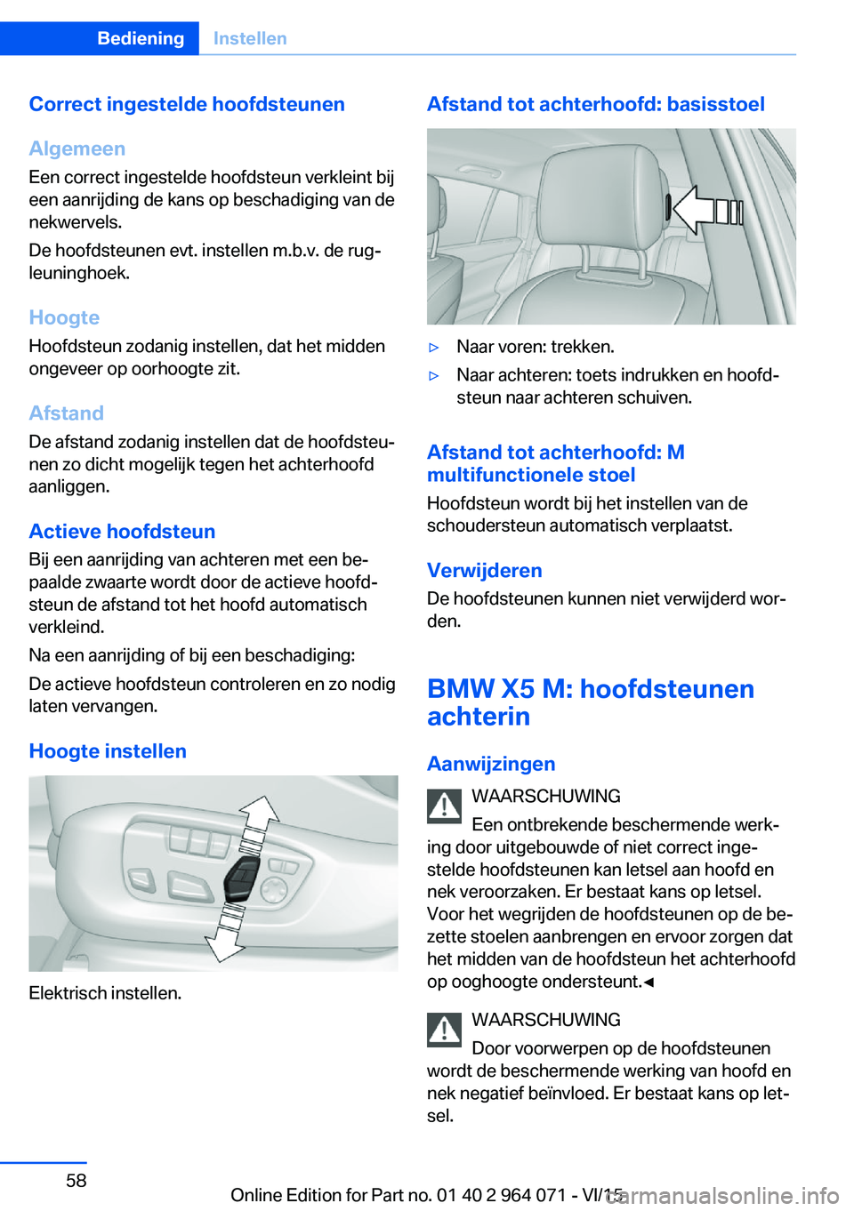 BMW X5 M 2016 Instructieboekjes (in Dutch) Correct ingestelde hoofdsteunen
Algemeen
Een correct ingestelde hoofdsteun verkleint bij
een aanrijding de kans op beschadiging van de
nekwervels.
De hoofdsteunen evt. instellen m.b.v. de rug‐
leuni BMW X5 M 2016 Instructieboekjes (in Dutch) Correct ingestelde hoofdsteunen
Algemeen
Een correct ingestelde hoofdsteun verkleint bij
een aanrijding de kans op beschadiging van de
nekwervels.
De hoofdsteunen evt. instellen m.b.v. de rug‐
leuni