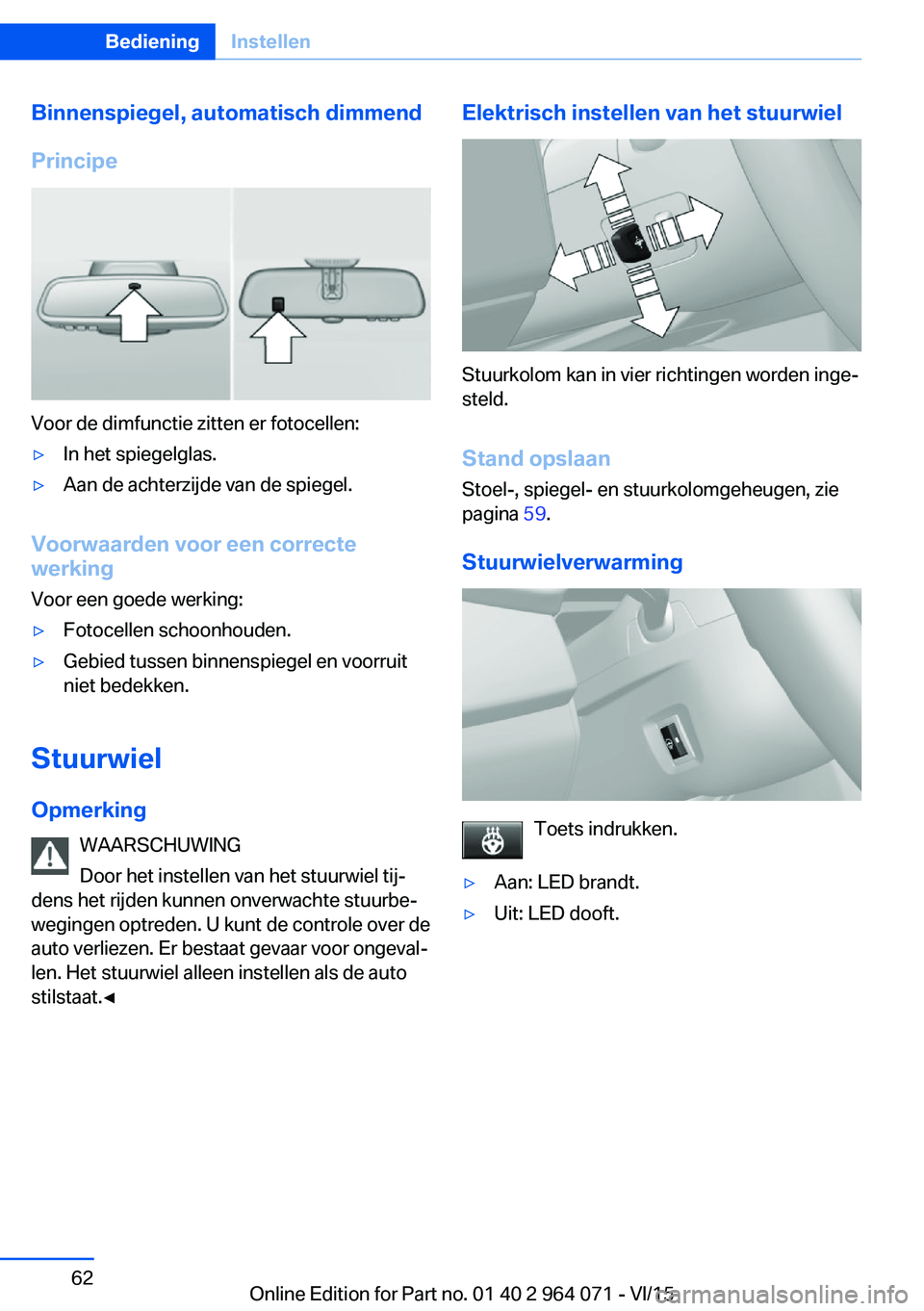 BMW X5 M 2016  Instructieboekjes (in Dutch) Binnenspiegel, automatisch dimmend
Principe
Voor de dimfunctie zitten er fotocellen:
▷In het spiegelglas.▷Aan de achterzijde van de spiegel.
Voorwaarden voor een correcte
werking
Voor een goede we
