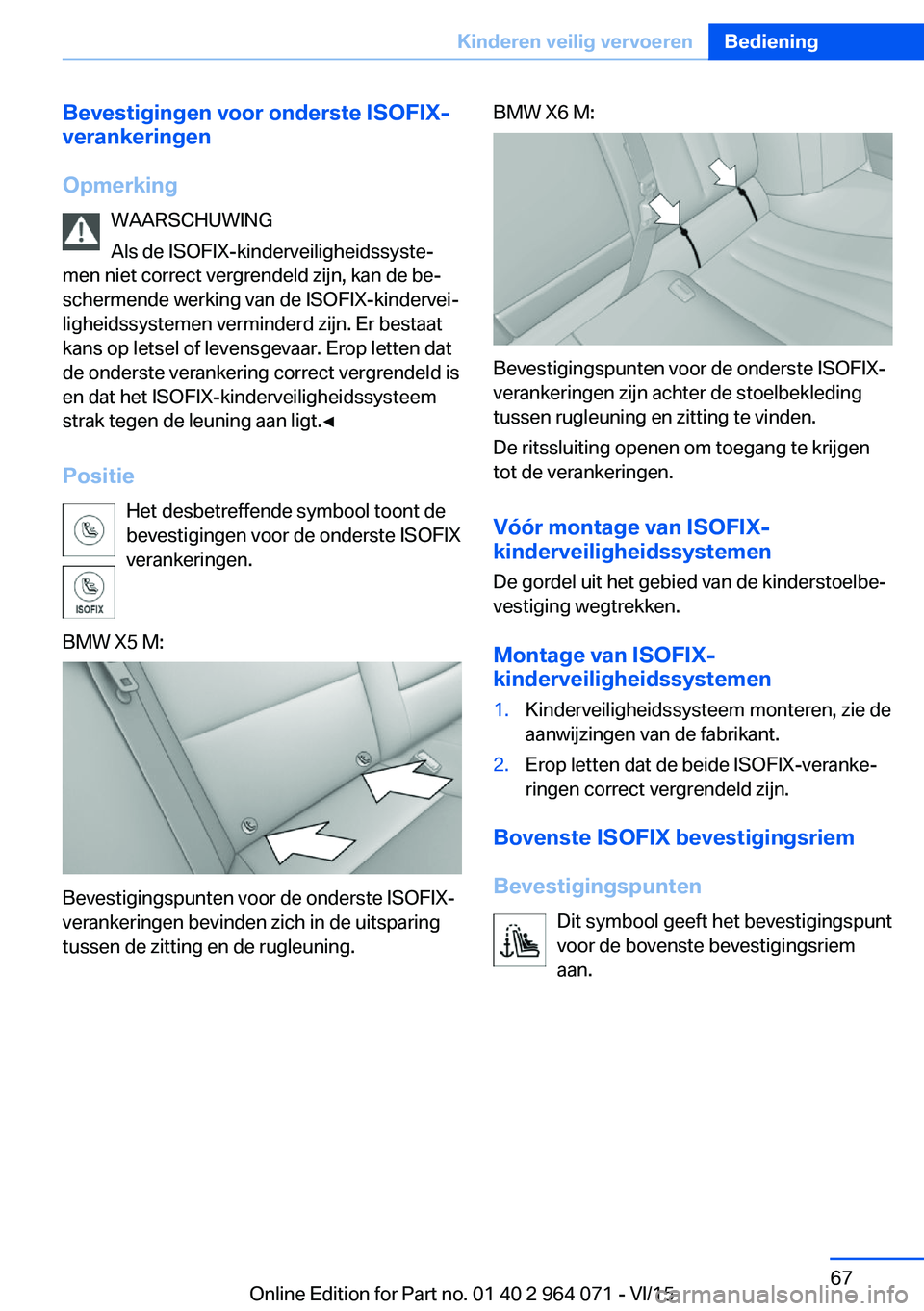BMW X5 M 2016 Instructieboekjes (in Dutch) Bevestigingen voor onderste ISOFIX-verankeringen
Opmerking WAARSCHUWING
Als de ISOFIX-kinderveiligheidssyste‐
men niet correct vergrendeld zijn, kan de be‐
schermende werking van de ISOFIX-kinderv BMW X5 M 2016 Instructieboekjes (in Dutch) Bevestigingen voor onderste ISOFIX-verankeringen
Opmerking WAARSCHUWING
Als de ISOFIX-kinderveiligheidssyste‐
men niet correct vergrendeld zijn, kan de be‐
schermende werking van de ISOFIX-kinderv