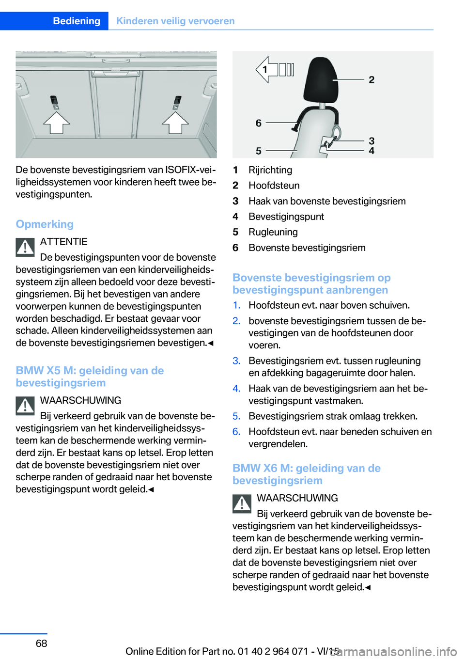 BMW X5 M 2016 Instructieboekjes (in Dutch) De bovenste bevestigingsriem van ISOFIX-vei‐
ligheidssystemen voor kinderen heeft twee be‐
vestigingspunten.
Opmerking ATTENTIE
De bevestigingspunten voor de bovenste
bevestigingsriemen van een ki BMW X5 M 2016 Instructieboekjes (in Dutch) De bovenste bevestigingsriem van ISOFIX-vei‐
ligheidssystemen voor kinderen heeft twee be‐
vestigingspunten.
Opmerking ATTENTIE
De bevestigingspunten voor de bovenste
bevestigingsriemen van een ki