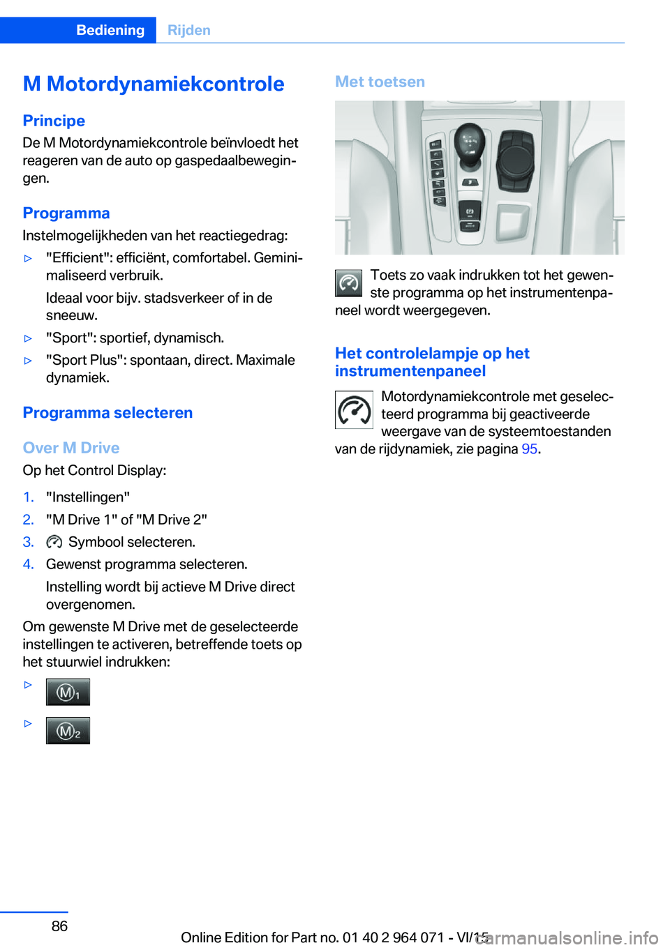 BMW X5 M 2016 Instructieboekjes (in Dutch) M Motordynamiekcontrole
Principe De M Motordynamiekcontrole beïnvloedt het
reageren van de auto op gaspedaalbewegin‐ gen.
Programma Instelmogelijkheden van het reactiegedrag:▷"Efficient": BMW X5 M 2016 Instructieboekjes (in Dutch) M Motordynamiekcontrole
Principe De M Motordynamiekcontrole beïnvloedt het
reageren van de auto op gaspedaalbewegin‐ gen.
Programma Instelmogelijkheden van het reactiegedrag:▷"Efficient":