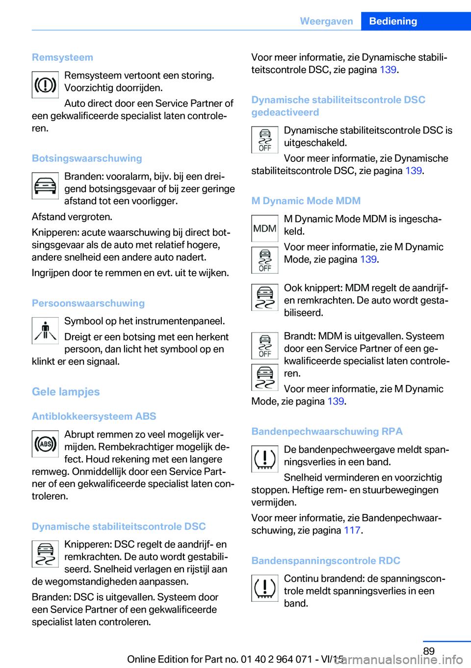 BMW X5 M 2016 Instructieboekjes (in Dutch) RemsysteemRemsysteem vertoont een storing.
Voorzichtig doorrijden.
Auto direct door een Service Partner of
een gekwalificeerde specialist laten controle‐
ren.
Botsingswaarschuwing Branden: vooralarm BMW X5 M 2016 Instructieboekjes (in Dutch) RemsysteemRemsysteem vertoont een storing.
Voorzichtig doorrijden.
Auto direct door een Service Partner of
een gekwalificeerde specialist laten controle‐
ren.
Botsingswaarschuwing Branden: vooralarm