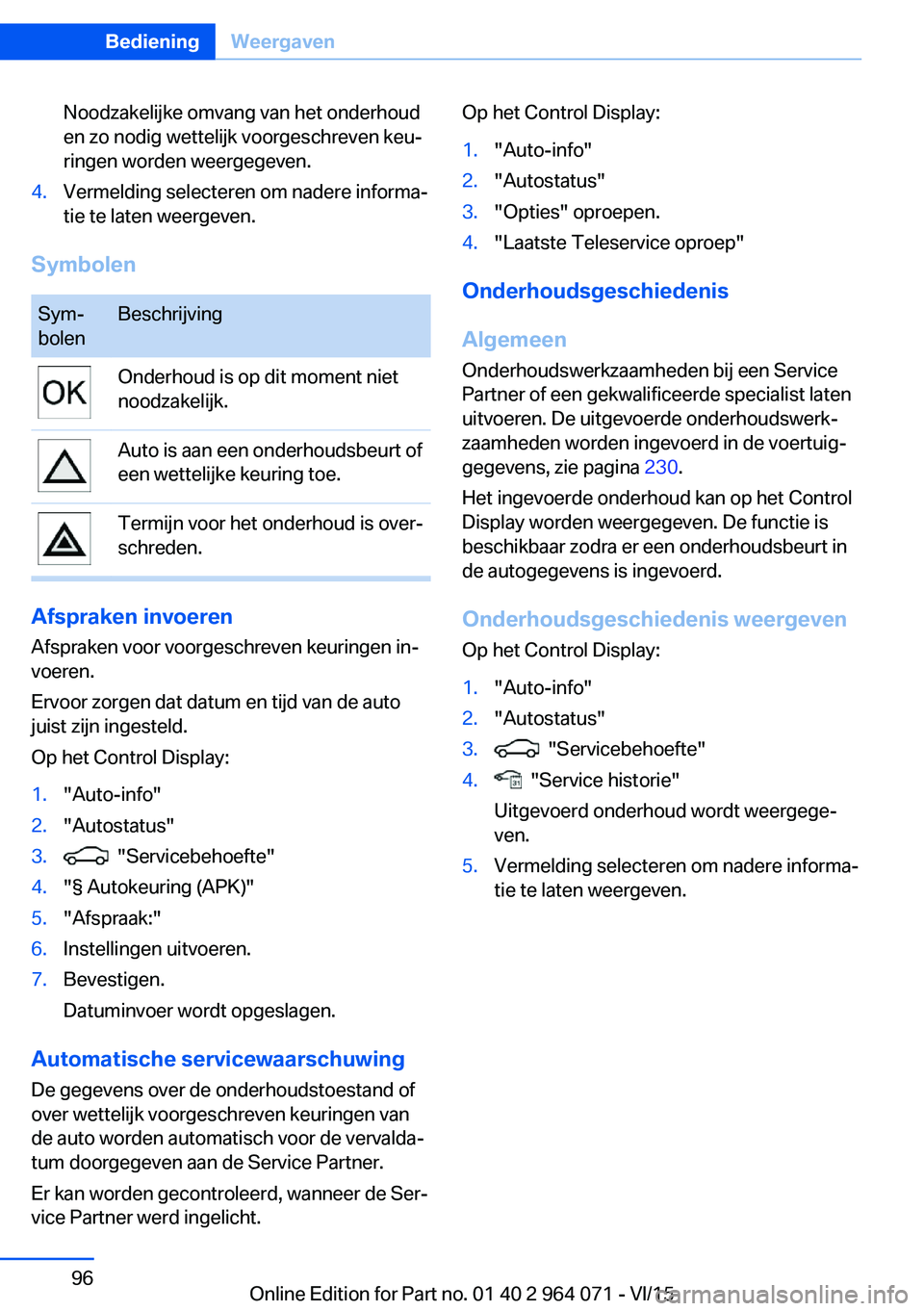 BMW X5 M 2016 Instructieboekjes (in Dutch) Noodzakelijke omvang van het onderhoud
en zo nodig wettelijk voorgeschreven keu‐
ringen worden weergegeven.4.Vermelding selecteren om nadere informa‐
tie te laten weergeven.
Symbolen
Sym‐
bolenB BMW X5 M 2016 Instructieboekjes (in Dutch) Noodzakelijke omvang van het onderhoud
en zo nodig wettelijk voorgeschreven keu‐
ringen worden weergegeven.4.Vermelding selecteren om nadere informa‐
tie te laten weergeven.
Symbolen
Sym‐
bolenB