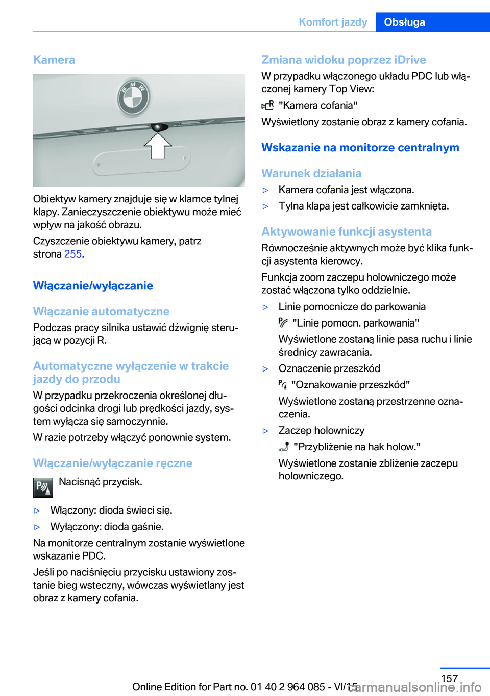 BMW X5 M 2016  Instrukcja obsługi (in Polish) Kamera
Obiektyw kamery znajduje się w klamce tylnej
klapy. Zanieczyszczenie obiektywu może mieć
wpływ na jakość obrazu.
Czyszczenie obiektywu kamery, patrz
strona  255.
Włączanie/wyłączanie
