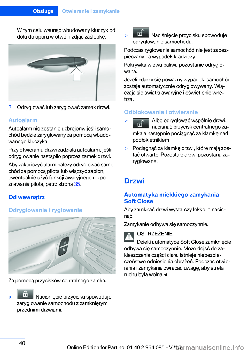 BMW X5 M 2016  Instrukcja obsługi (in Polish) W tym celu wsunąć wbudowany kluczyk od
dołu do oporu w otwór i zdjąć zaślepkę.2.Odryglować lub zaryglować zamek drzwi.
Autoalarm
Autoalarm nie zostanie uzbrojony, jeśli samo‐
chód będzi