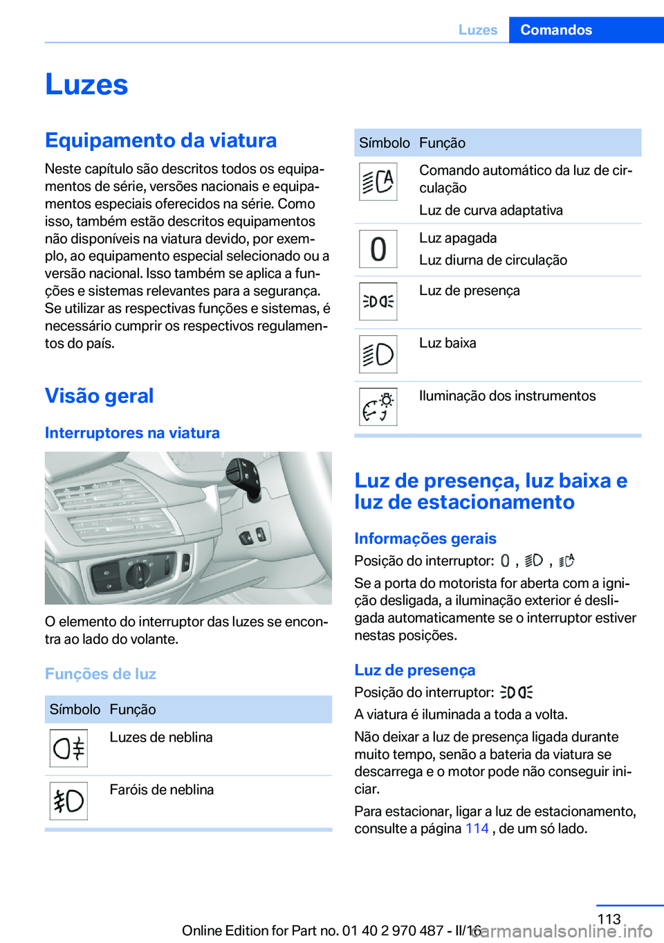BMW X5 M 2016  Manual do condutor (in Portuguese) LuzesEquipamento da viatura
Neste capítulo são descritos todos os equipa‐
mentos de série, versões nacionais e equipa‐
mentos especiais oferecidos na série. Como
isso, também estão descrito