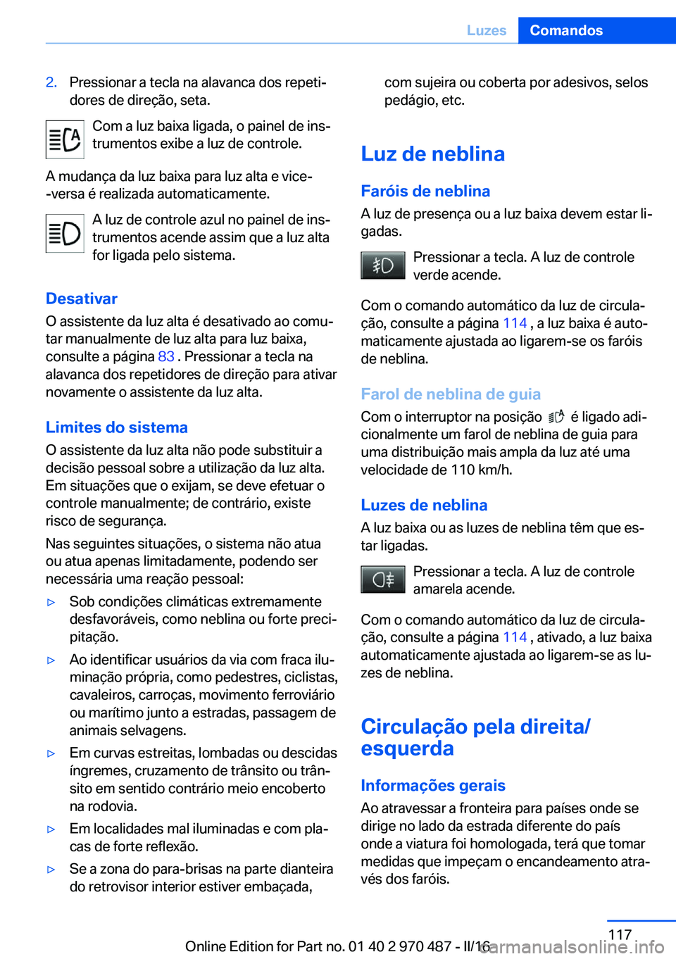 BMW X5 M 2016  Manual do condutor (in Portuguese) 2.Pressionar a tecla na alavanca dos repeti‐
dores de direção, seta.
Com a luz baixa ligada, o painel de ins‐ trumentos exibe a luz de controle.
A mudança da luz baixa para luz alta e vice-
-ve