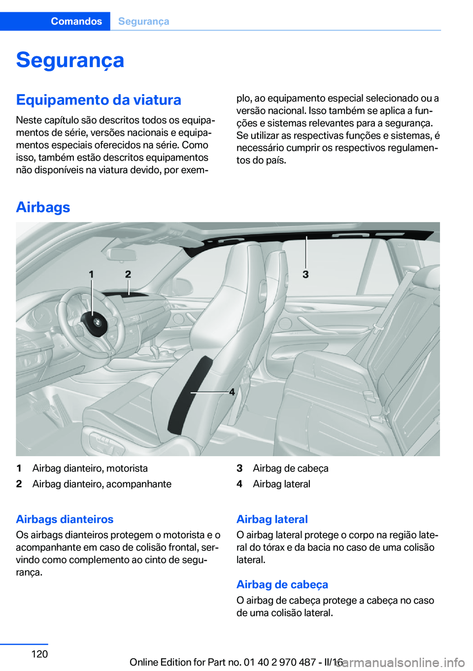 BMW X5 M 2016  Manual do condutor (in Portuguese) SegurançaEquipamento da viaturaNeste capítulo são descritos todos os equipa‐
mentos de série, versões nacionais e equipa‐
mentos especiais oferecidos na série. Como
isso, também estão desc