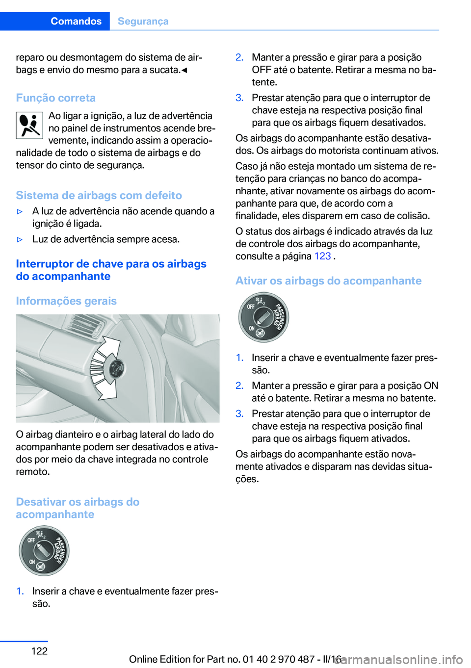 BMW X5 M 2016  Manual do condutor (in Portuguese) reparo ou desmontagem do sistema de air‐
bags e envio do mesmo para a sucata.◀
Função correta Ao ligar a ignição, a luz de advertênciano painel de instrumentos acende bre‐ vemente, indicand