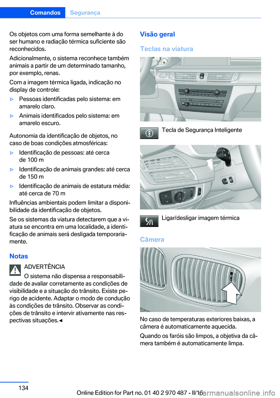 BMW X5 M 2016 Manual do condutor (in Portuguese) Os objetos com uma forma semelhante à do
ser humano e radiação térmica suficiente são
reconhecidos.
Adicionalmente, o sistema reconhece também
animais a partir de um determinado tamanho,
por exe BMW X5 M 2016 Manual do condutor (in Portuguese) Os objetos com uma forma semelhante à do
ser humano e radiação térmica suficiente são
reconhecidos.
Adicionalmente, o sistema reconhece também
animais a partir de um determinado tamanho,
por exe