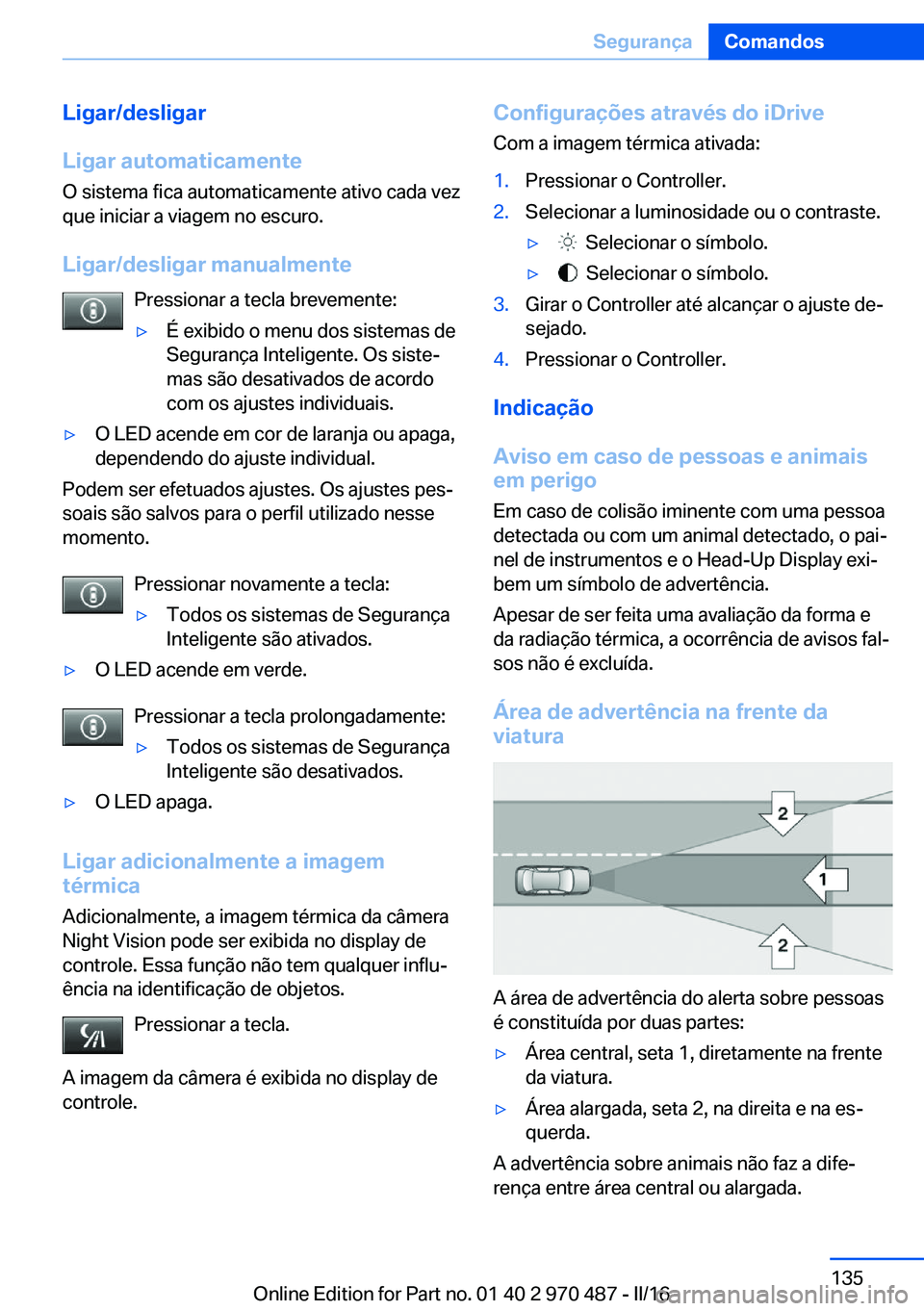 BMW X5 M 2016 Manual do condutor (in Portuguese) Ligar/desligar
Ligar automaticamente
O sistema fica automaticamente ativo cada vez
que iniciar a viagem no escuro.
Ligar/desligar manualmente Pressionar a tecla brevemente:▷É exibido o menu dos sis BMW X5 M 2016 Manual do condutor (in Portuguese) Ligar/desligar
Ligar automaticamente
O sistema fica automaticamente ativo cada vez
que iniciar a viagem no escuro.
Ligar/desligar manualmente Pressionar a tecla brevemente:▷É exibido o menu dos sis