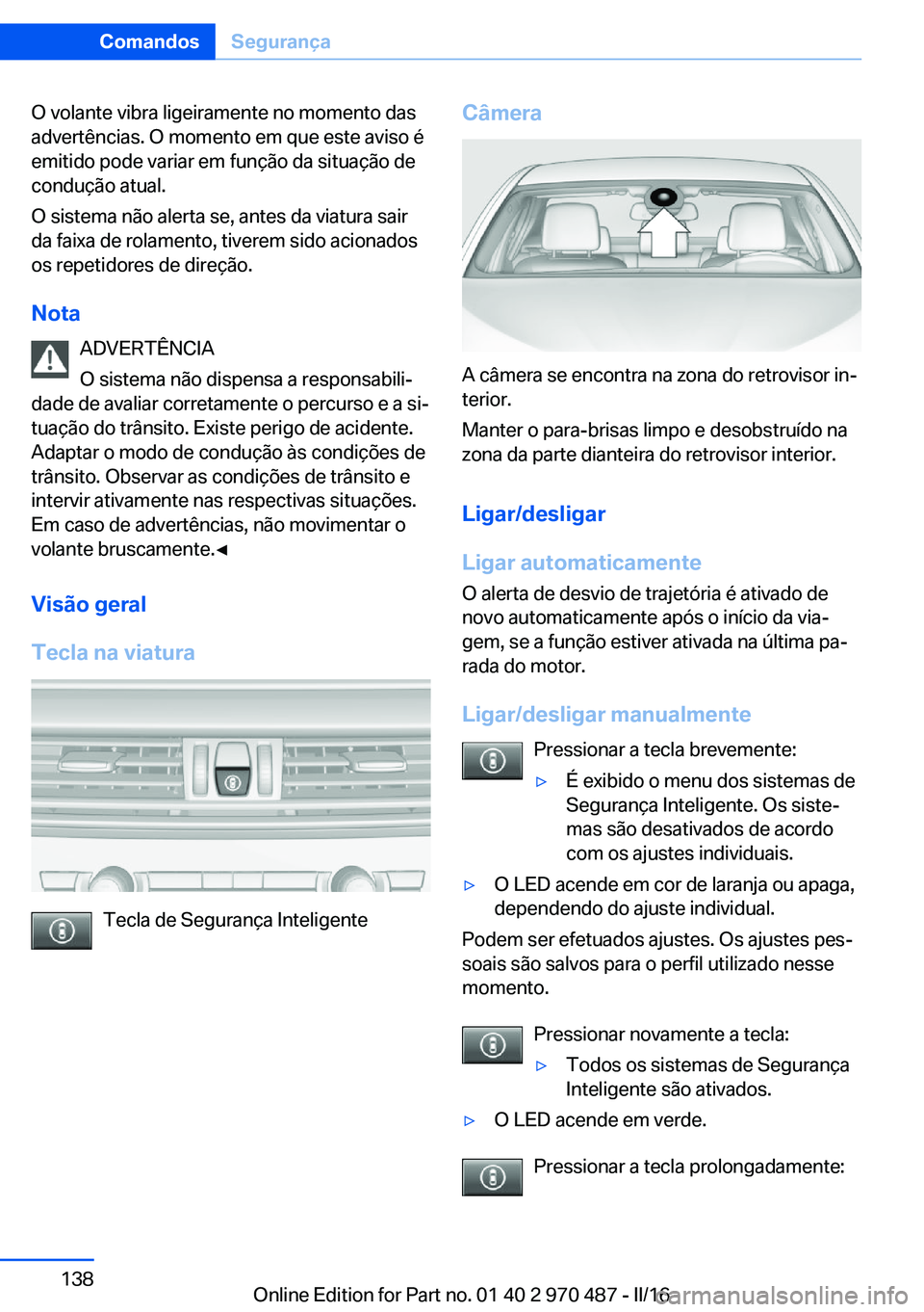 BMW X5 M 2016 Manual do condutor (in Portuguese) O volante vibra ligeiramente no momento das
advertências. O momento em que este aviso é
emitido pode variar em função da situação de
condução atual.
O sistema não alerta se, antes da viatura BMW X5 M 2016 Manual do condutor (in Portuguese) O volante vibra ligeiramente no momento das
advertências. O momento em que este aviso é
emitido pode variar em função da situação de
condução atual.
O sistema não alerta se, antes da viatura