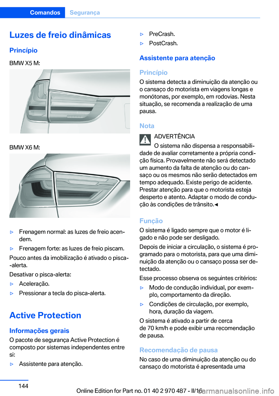 BMW X5 M 2016 Manual do condutor (in Portuguese) Luzes de freio dinâmicas
PrincípioBMW X5 M:BMW X6 M:▷Frenagem normal: as luzes de freio acen‐
dem.▷Frenagem forte: as luzes de freio piscam.
Pouco antes da imobilização é ativado o pisca-
- BMW X5 M 2016 Manual do condutor (in Portuguese) Luzes de freio dinâmicas
PrincípioBMW X5 M:BMW X6 M:▷Frenagem normal: as luzes de freio acen‐
dem.▷Frenagem forte: as luzes de freio piscam.
Pouco antes da imobilização é ativado o pisca-
-