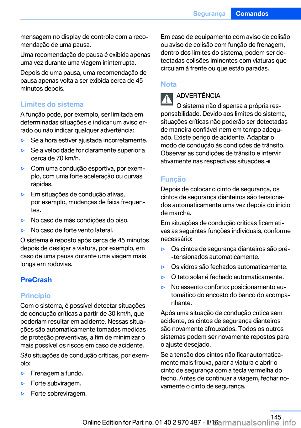 BMW X5 M 2016 Manual do condutor (in Portuguese) mensagem no display de controle com a reco‐
mendação de uma pausa.
Uma recomendação de pausa é exibida apenas
uma vez durante uma viagem ininterrupta.
Depois de uma pausa, uma recomendação de BMW X5 M 2016 Manual do condutor (in Portuguese) mensagem no display de controle com a reco‐
mendação de uma pausa.
Uma recomendação de pausa é exibida apenas
uma vez durante uma viagem ininterrupta.
Depois de uma pausa, uma recomendação de