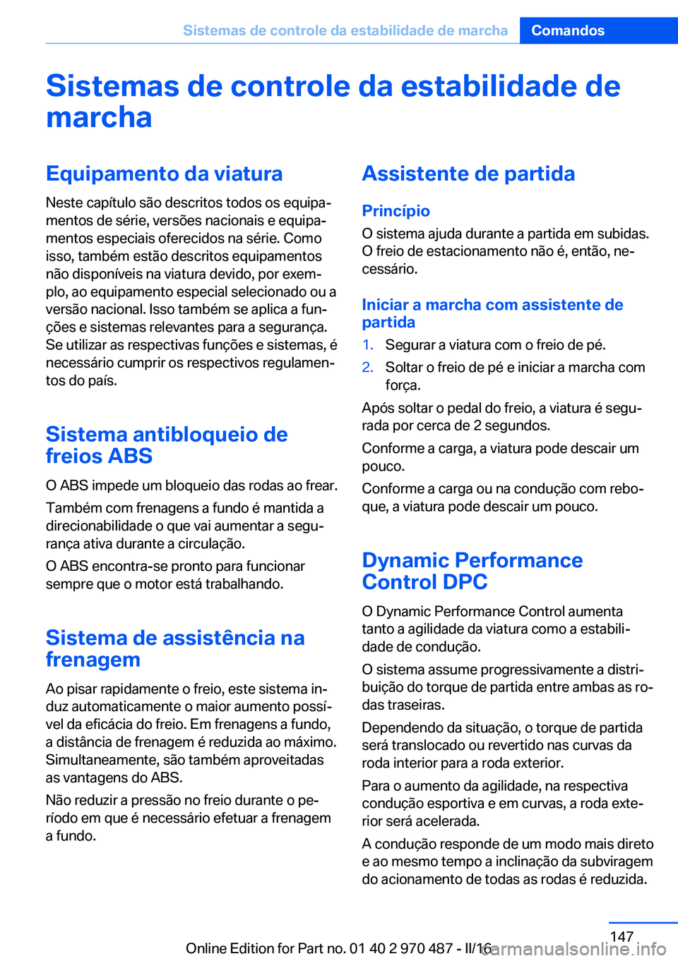 BMW X5 M 2016 Manual do condutor (in Portuguese) Sistemas de controle da estabilidade de
marchaEquipamento da viatura
Neste capítulo são descritos todos os equipa‐
mentos de série, versões nacionais e equipa‐
mentos especiais oferecidos na s BMW X5 M 2016 Manual do condutor (in Portuguese) Sistemas de controle da estabilidade de
marchaEquipamento da viatura
Neste capítulo são descritos todos os equipa‐
mentos de série, versões nacionais e equipa‐
mentos especiais oferecidos na s