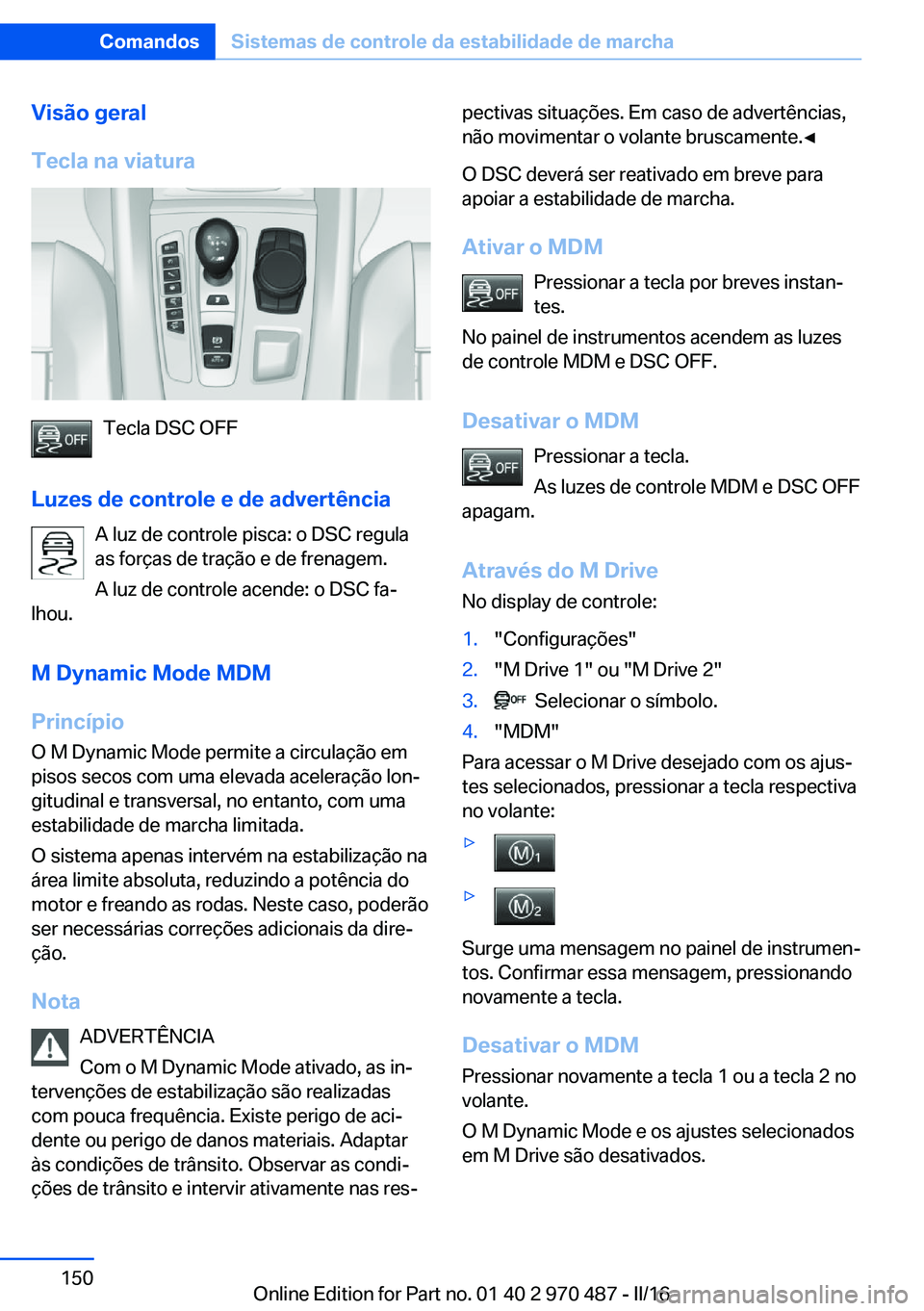 BMW X5 M 2016 Manual do condutor (in Portuguese) Visão geral
Tecla na viatura
Tecla DSC OFF
Luzes de controle e de advertência A luz de controle pisca: o DSC regula
as forças de tração e de frenagem.
A luz de controle acende: o DSC fa‐
lhou.
BMW X5 M 2016 Manual do condutor (in Portuguese) Visão geral
Tecla na viatura
Tecla DSC OFF
Luzes de controle e de advertência A luz de controle pisca: o DSC regula
as forças de tração e de frenagem.
A luz de controle acende: o DSC fa‐
lhou.