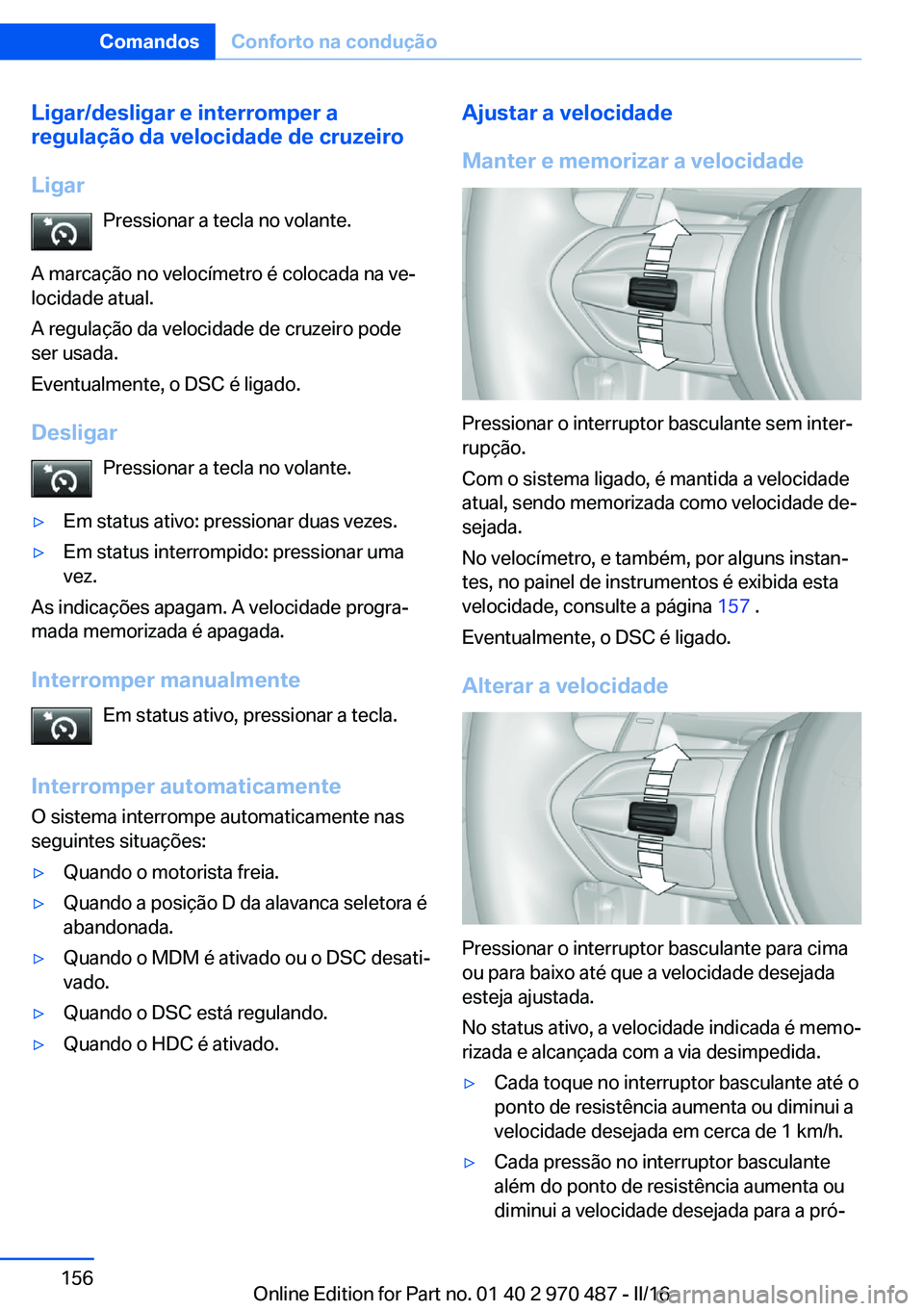 BMW X5 M 2016 Manual do condutor (in Portuguese) Ligar/desligar e interromper a
regulação da velocidade de cruzeiro
Ligar Pressionar a tecla no volante.
A marcação no velocímetro é colocada na ve‐
locidade atual.
A regulação da velocidade BMW X5 M 2016 Manual do condutor (in Portuguese) Ligar/desligar e interromper a
regulação da velocidade de cruzeiro
Ligar Pressionar a tecla no volante.
A marcação no velocímetro é colocada na ve‐
locidade atual.
A regulação da velocidade
