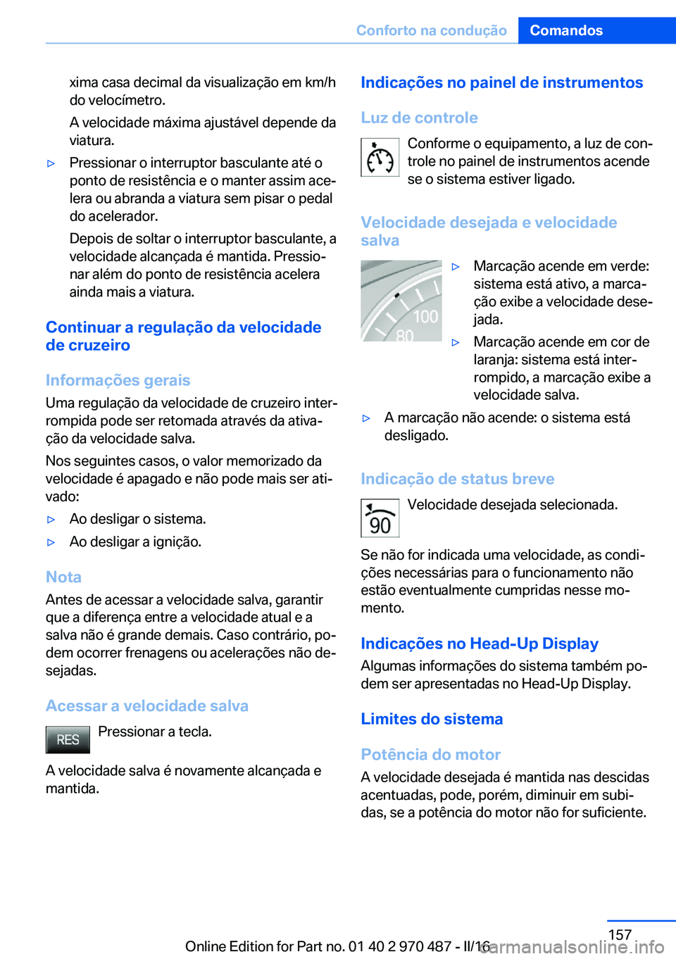 BMW X5 M 2016 Manual do condutor (in Portuguese) xima casa decimal da visualização em km/h
do velocímetro.
A velocidade máxima ajustável depende da
viatura.▷Pressionar o interruptor basculante até o
ponto de resistência e o manter assim ace BMW X5 M 2016 Manual do condutor (in Portuguese) xima casa decimal da visualização em km/h
do velocímetro.
A velocidade máxima ajustável depende da
viatura.▷Pressionar o interruptor basculante até o
ponto de resistência e o manter assim ace